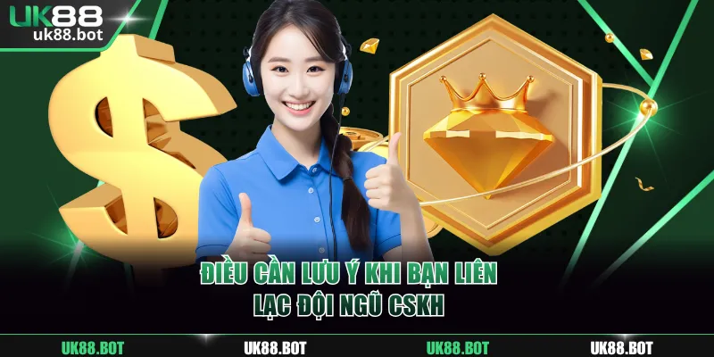 Điều cần lưu ý khi bạn liên lạc đội ngũ CSKH